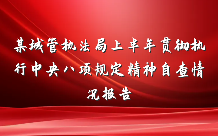 某城管执法局上半年贯彻执行中央八项规定精神自查情况报告