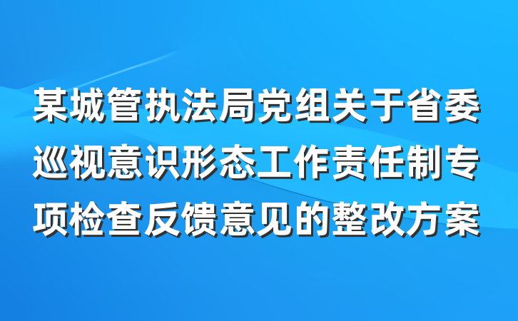 某城管执法局党组关于省委巡视意识形态工作责任制专项检查反馈意见的整改方案