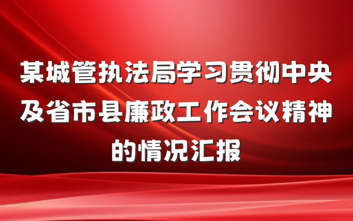 某城管执法局学习贯彻中央及省市县廉政工作会议精神的情况汇报