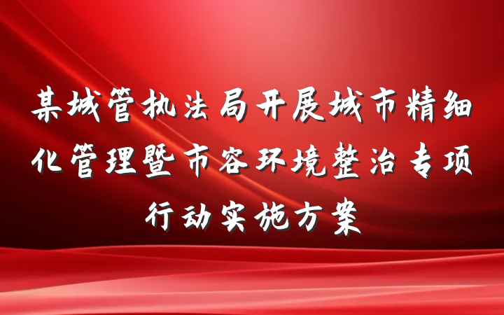 某城管执法局开展城市精细化管理暨市容环境整治专项行动实施方案