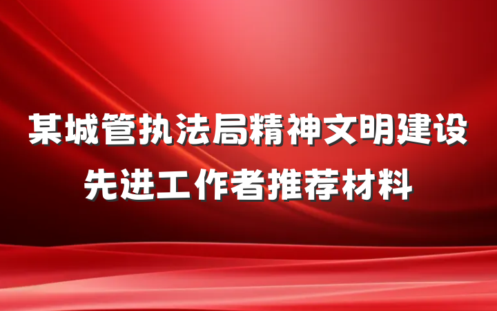 某城管执法局精神文明建设先进工作者推荐材料