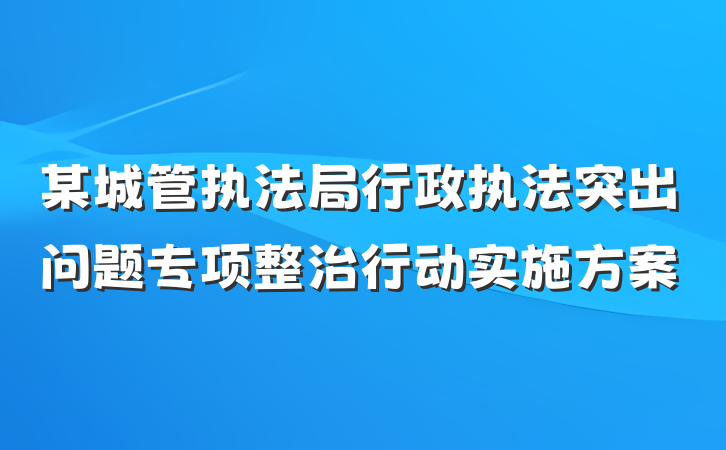 某城管执法局行政执法突出问题专项整治行动实施方案