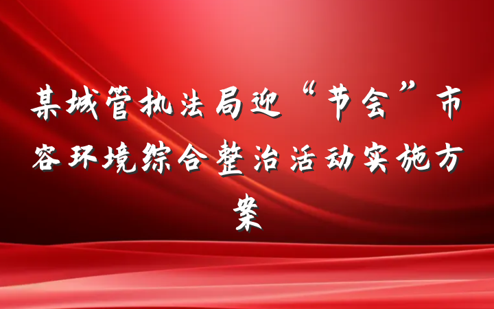 某城管执法局迎“节会”市容环境综合整治活动实施方案