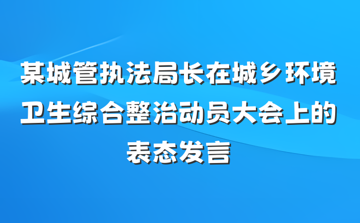 某城管执法局长在城乡环境卫生综合整治动员大会上的表态发言