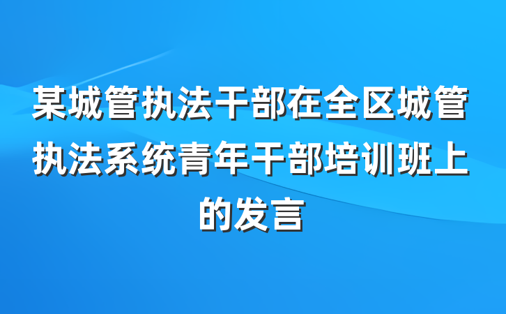 某城管执法干部在全区城管执法系统青年干部培训班上的发言