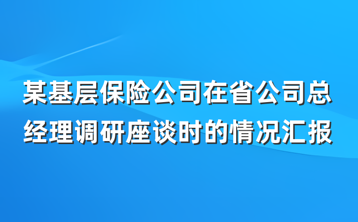某基层保险公司在省公司总经理调研座谈时的情况汇报