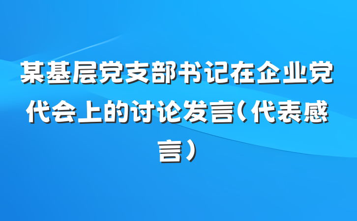 某基层党支部书记在企业党代会上的讨论发言（代表感言）