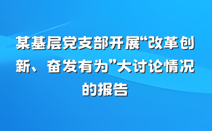 某基层党支部开展“改革创新、奋发有为”大讨论情况的报告