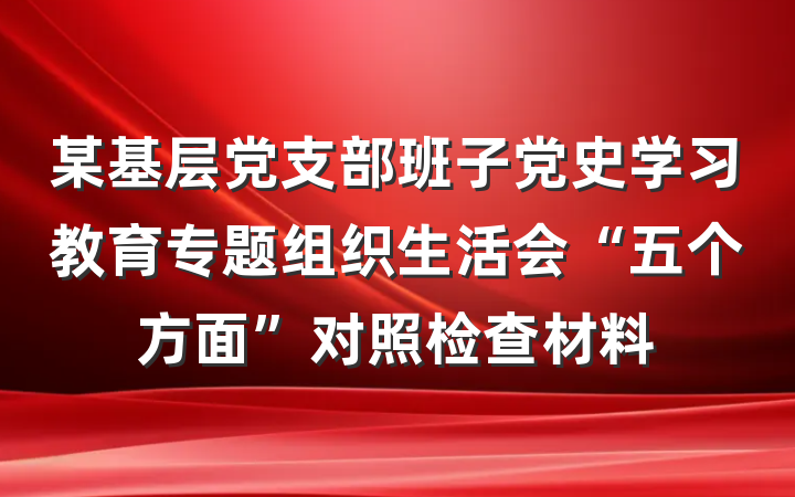 某基层党支部班子党史学习教育专题组织生活会“五个方面”对照检查材料