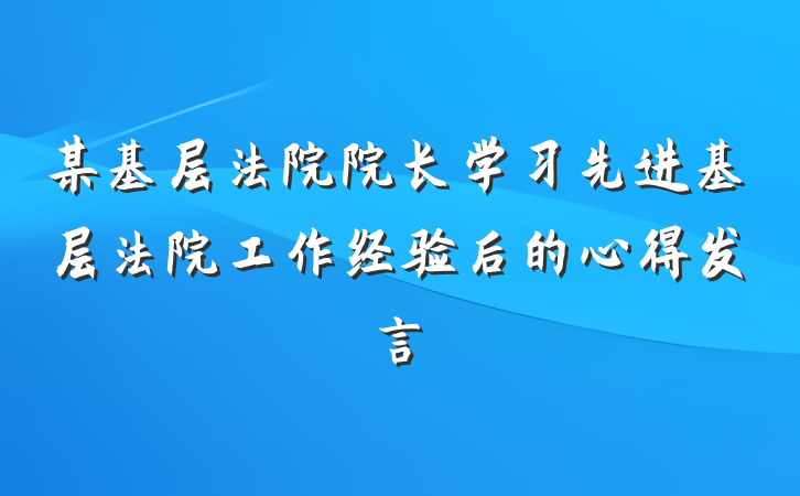 某基层法院院长学习先进基层法院工作经验后的心得发言