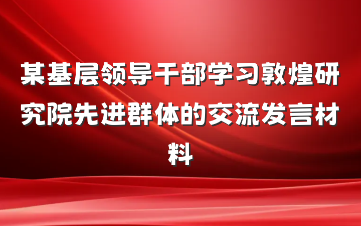 某基层领导干部学习敦煌研究院先进群体的交流发言材料