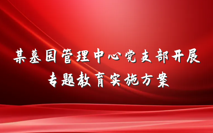 某墓园管理中心党支部开展专题教育实施方案