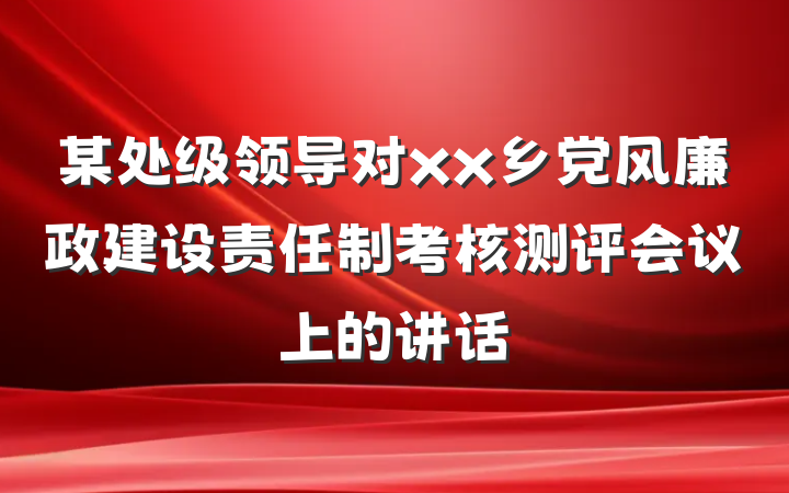 某处级领导对xx乡党风廉政建设责任制考核测评会议上的讲话