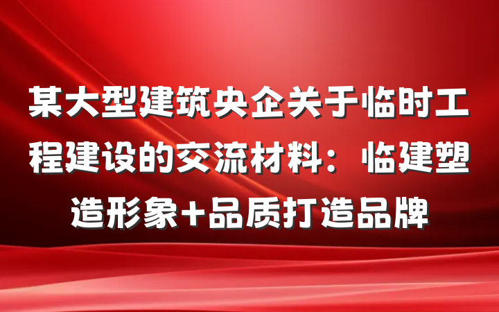 某大型建筑央企关于临时工程建设的交流材料：临建塑造形象 品质打造品牌