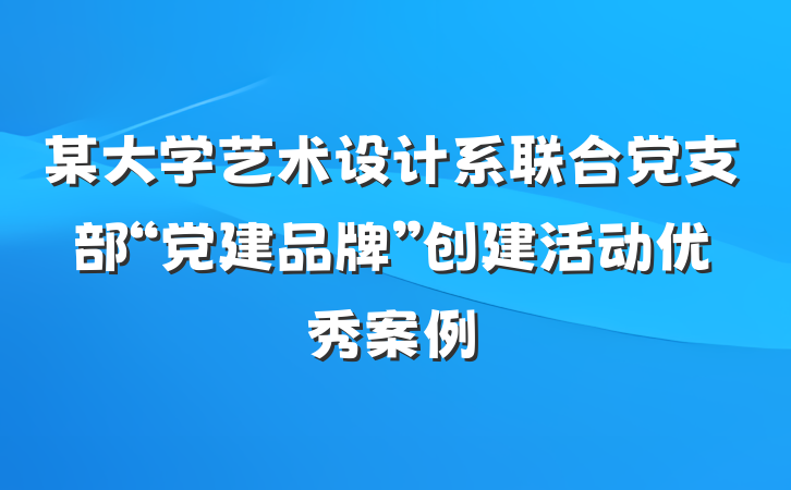 某大学艺术设计系联合党支部“党建品牌”创建活动优秀案例