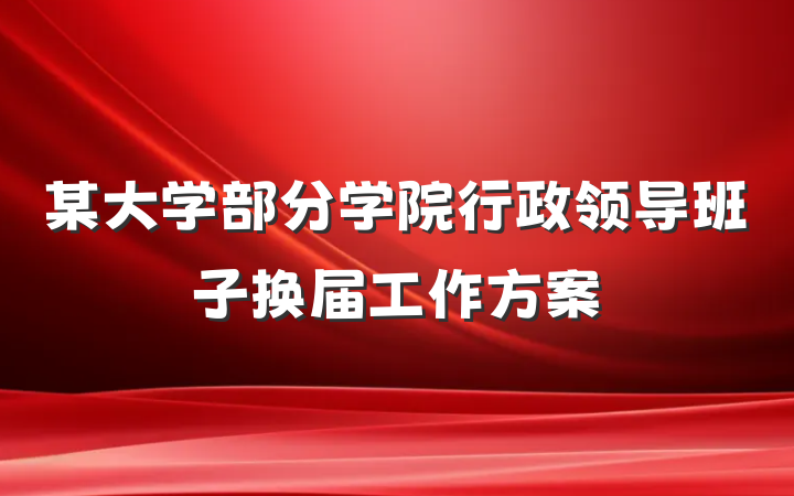 某大学部分学院行政领导班子换届工作方案