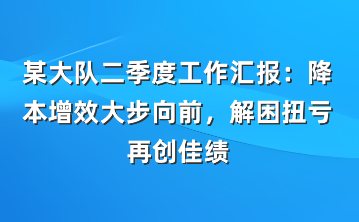 某大队二季度工作汇报：降本增效大步向前，解困扭亏再创佳绩