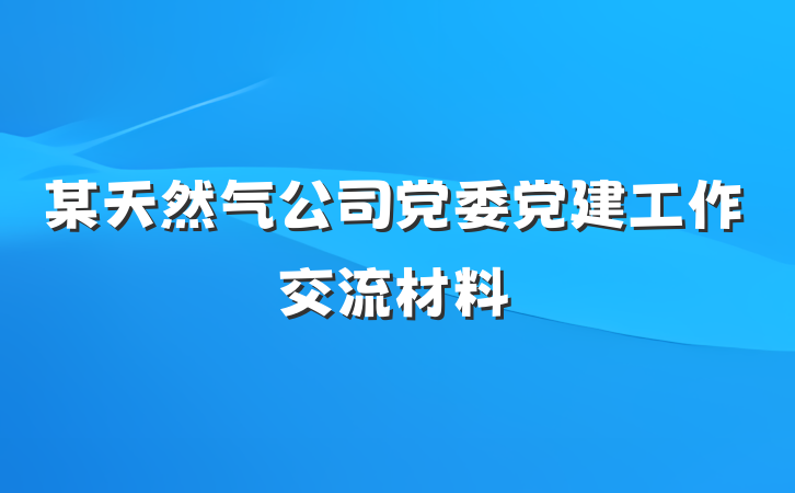 某天然气公司党委党建工作交流材料