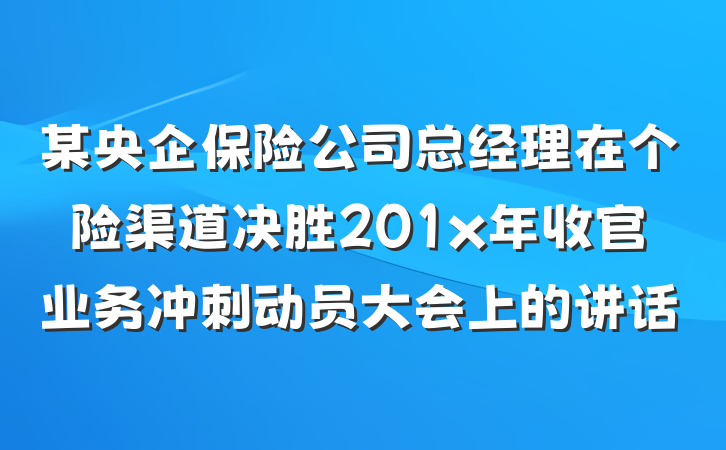 某央企保险公司总经理在个险渠道决胜201x年收官业务冲刺动员大会上的讲话