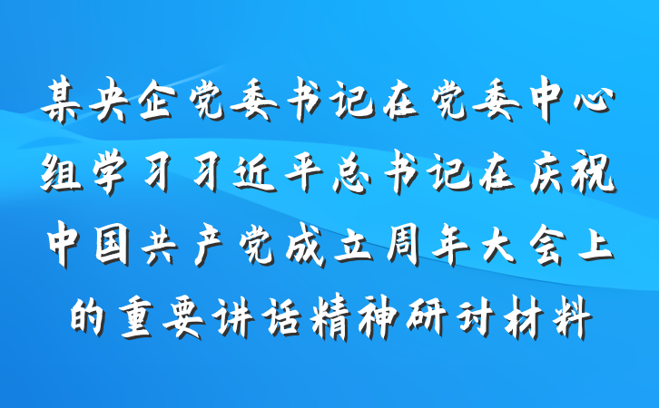 某央企党委书记在党委中心组学习习近平总书记在庆祝中国共产党成立周年大会上的重要讲话精神研讨材料