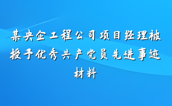 某央企工程公司项目经理被授予优秀共产党员先进事迹材料