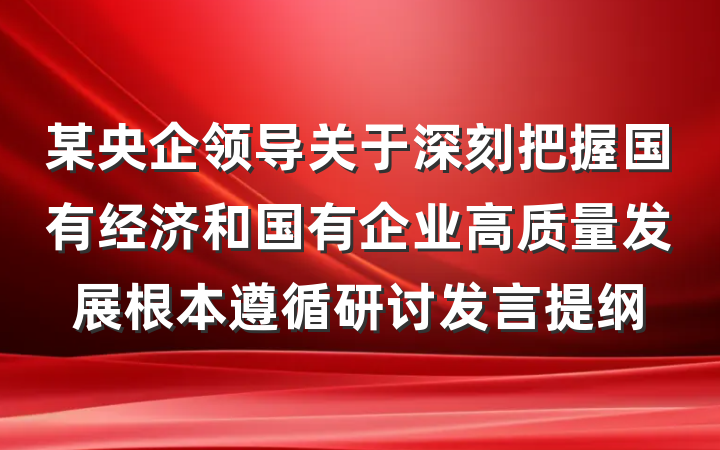 某央企领导关于深刻把握国有经济和国有企业高质量发展根本遵循研讨发言提纲