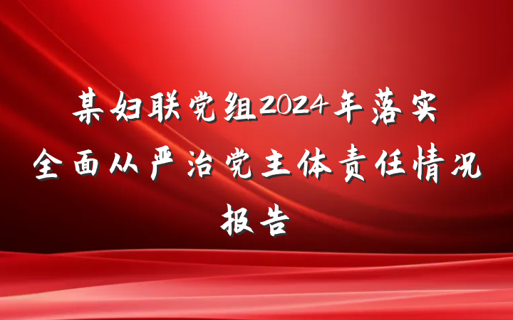 某妇联党组2024年落实全面从严治党主体责任情况报告