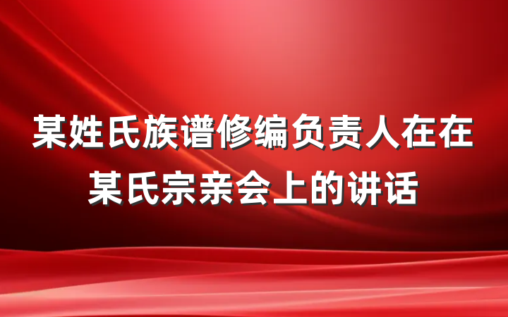 某姓氏族谱修编负责人在在某氏宗亲会上的讲话