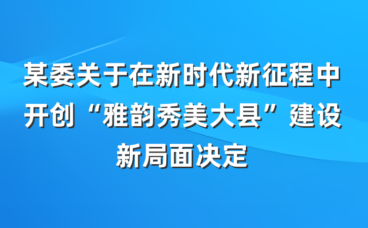某委关于在新时代新征程中开创“雅韵秀美大县”建设新局面决定