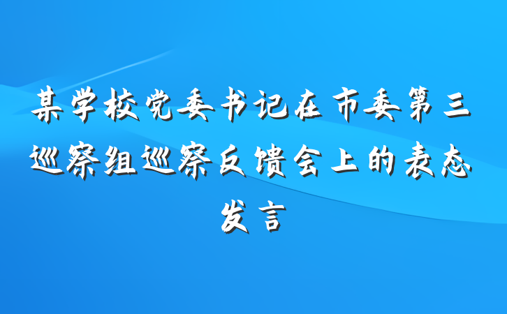 某学校党委书记在市委第三巡察组巡察反馈会上的表态发言