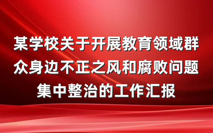 某学校关于开展教育领域群众身边不正之风和腐败问题集中整治的工作汇报