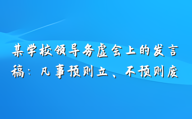 某学校领导务虚会上的发言稿：凡事预则立、不预则废