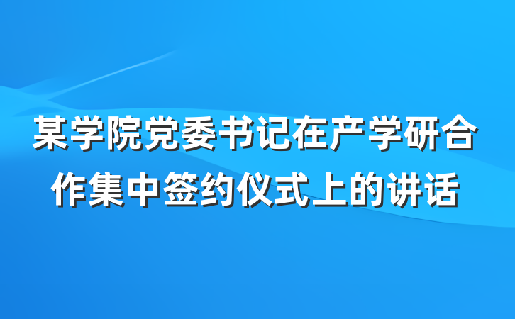 某学院党委书记在产学研合作集中签约仪式上的讲话