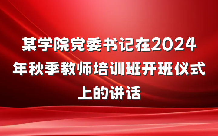 某学院党委书记在2024年秋季教师培训班开班仪式上的讲话