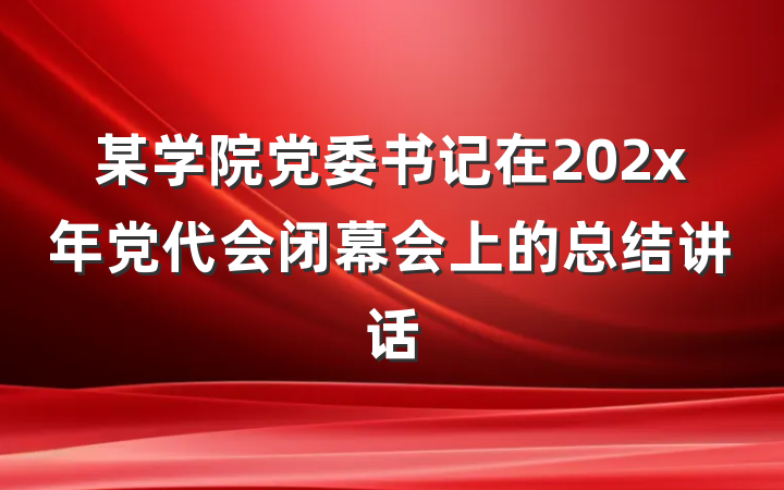 某学院党委书记在202x年党代会闭幕会上的总结讲话