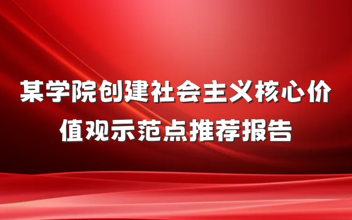 某学院创建社会主义核心价值观示范点推荐报告