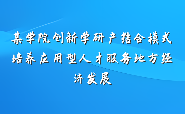 某学院创新学研产结合模式培养应用型人才服务地方经济发展