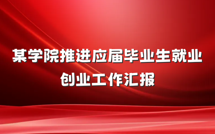 某学院推进应届毕业生就业创业工作汇报