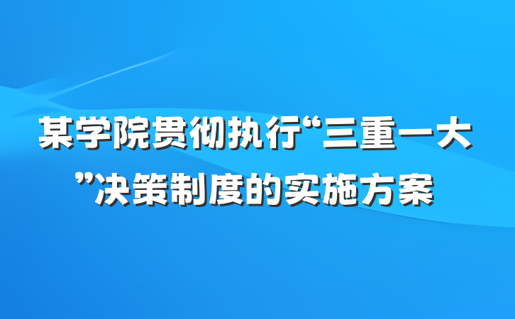某学院贯彻执行“三重一大”决策制度的实施方案