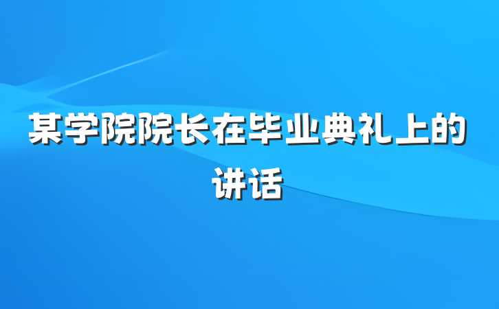 某学院院长在毕业典礼上的讲话