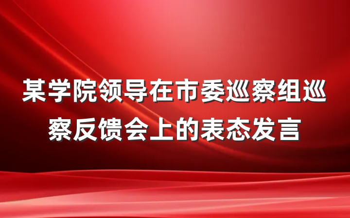 某学院领导在市委巡察组巡察反馈会上的表态发言