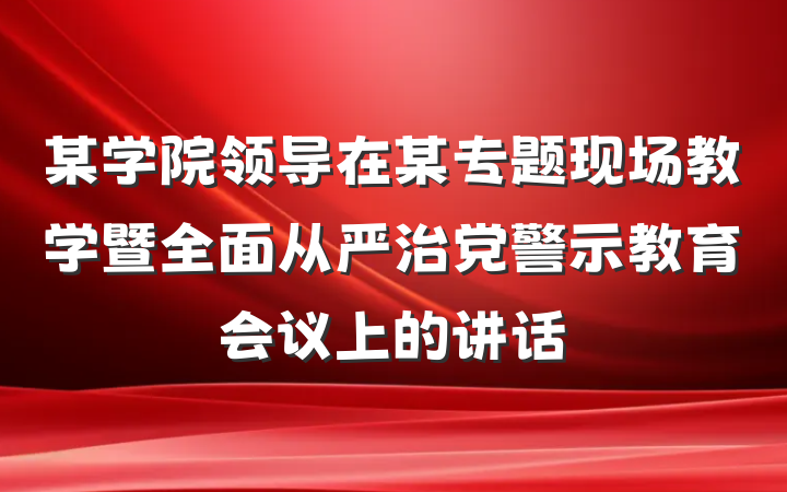 某学院领导在某专题现场教学暨全面从严治党警示教育会议上的讲话
