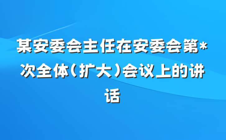 某安委会主任在安委会第*次全体（扩大）会议上的讲话