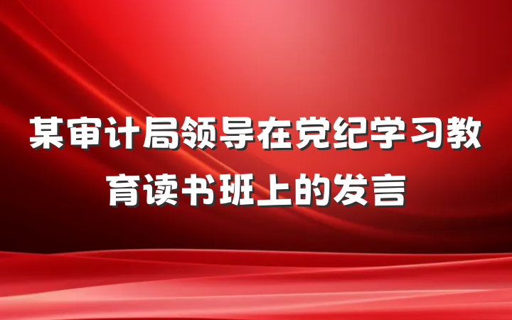 某审计局领导在党纪学习教育读书班上的发言