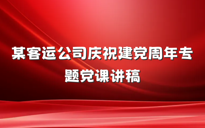 某客运公司庆祝建党周年专题党课讲稿