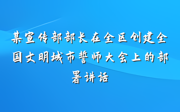 某宣传部部长在全区创建全国文明城市誓师大会上的部署讲话