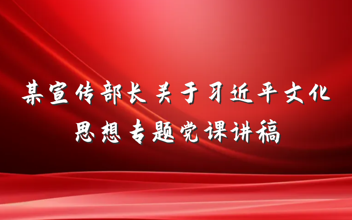 某宣传部长关于习近平文化思想专题党课讲稿