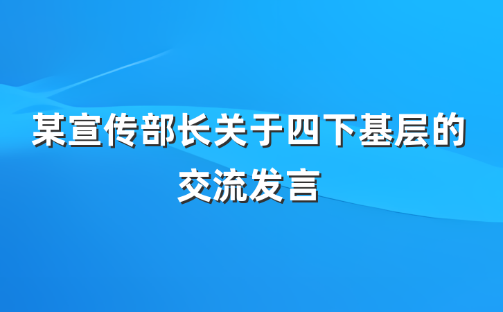 某宣传部长关于四下基层的交流发言
