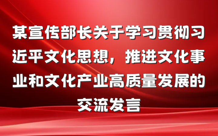 某宣传部长关于学习贯彻习近平文化思想，推进文化事业和文化产业高质量发展的交流发言