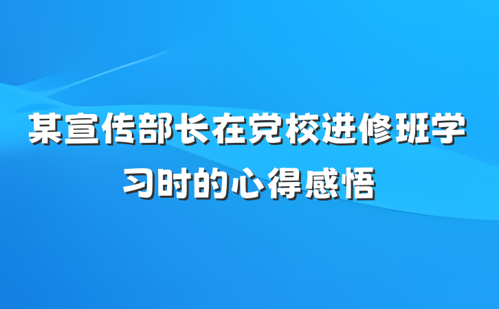 某宣传部长在党校进修班学习时的心得感悟